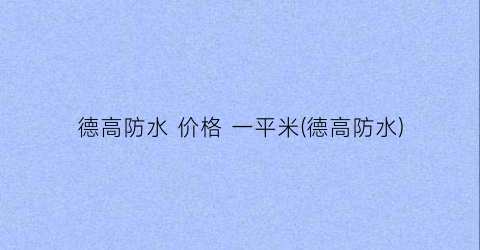 德高防水 价格 一平米(德高防水)